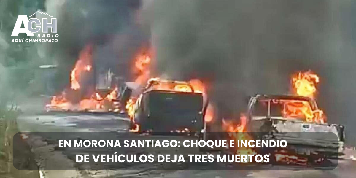 TRAGEDIA EN MORONA SANTIAGO: CHOQUE E INCENDIO DE VEHÍCULOS DEJA TRES MUERTOS